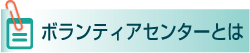 ボランティアセンターとは